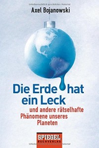 Die Erde hat ein Leck: Und andere rätselhafte Phänomene unseres Planeten