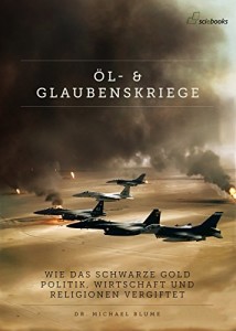 Öl- und Glaubenskriege: Wie das schwarze Gold Politik, Gesellschaft und Religionen vergiftet