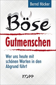 Böse Gutmenschen: Wer uns heute mit schönen Worten in den Abgrund führt