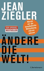 Ändere die Welt!: Warum wir die kannibalische Weltordnung stürzen müssen