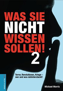 Was Sie nicht wissen sollen! Band 2: Terror, Revolutionen, Kriege - wer und was wirklich dahintersteckt! von Michael Morris 