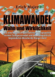 Klimawandel - Wahn und Wirklichkeit: Wie eine angeblich alternativlose Energiepolitik in einer Sackgasse endet und der klimapolitisch begründeten Abzocke der Bürger dient